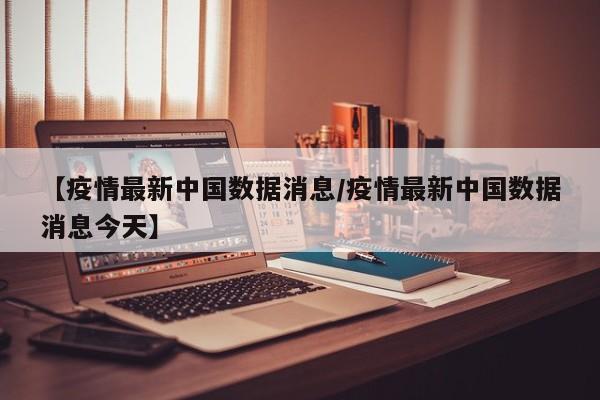 「中国疫情最新消息今日新增」〃中国疫情最新消息最新动态今天-第1张图片